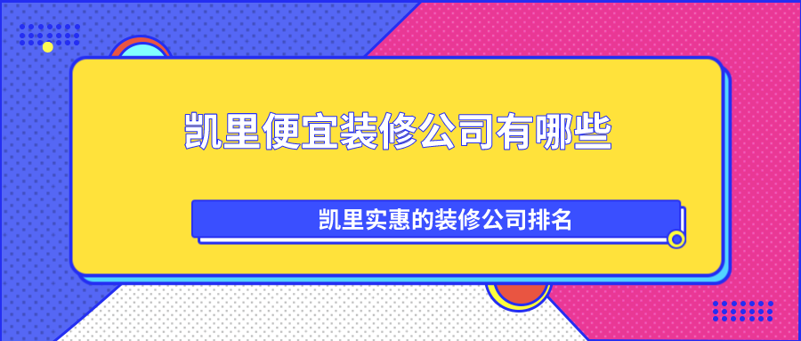 凯里便宜装修公司有哪些？凯里实惠的装修公司排名