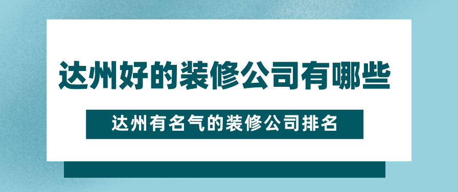 达州好的装修公司有哪些，达州有名气的装修公司排名