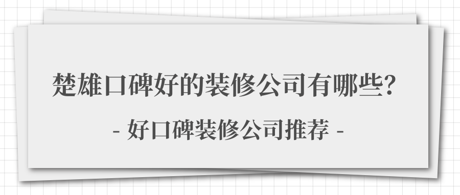 楚雄口碑好的装修公司有哪些？好口碑装修公司推荐