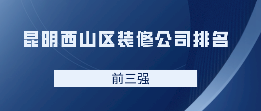 昆明西山区装修公司排名前三强（含价格地址）