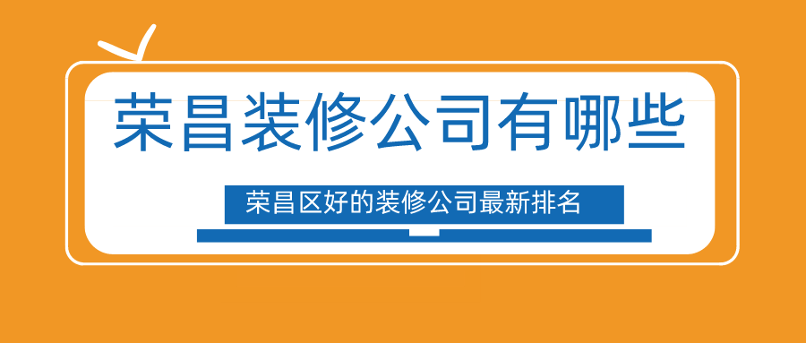 荣昌装修公司有哪些，荣昌区好的装修公司排名