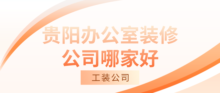 贵阳办公室装修公司哪家好？办公室装修公司排名！