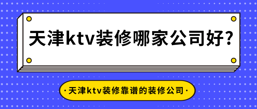 天津ktv装修哪家公司好?天津ktv装修靠谱的装修公司