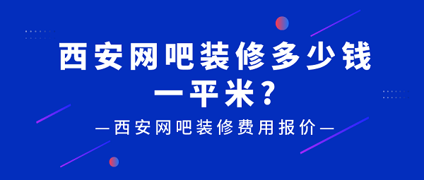 西安网吧装修多少钱一平米?西安网吧装修费用报价