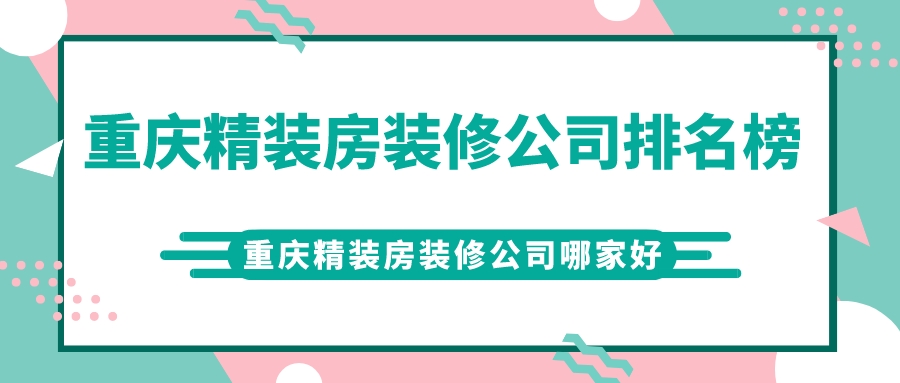 重庆精装房装修公司排名榜_重庆精装房装修公司哪家好