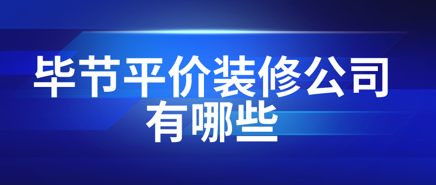 毕节平价装修公司有哪些？平价装修公司推荐