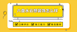 六盘水云想装饰怎么样_六盘水云想装饰口碑如何