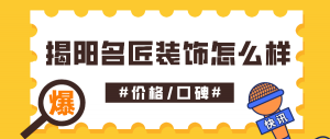 揭阳名匠装饰口碑如何_揭阳名匠装饰公司怎么样