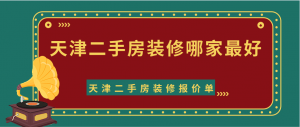 天津二手房装修哪家好？2023天津二手房装修报价单