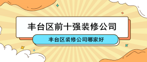 2023丰台区十大装修公司口碑排行（含价格）