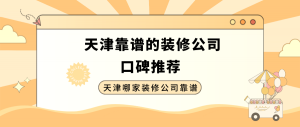 天津哪家装修公司靠谱_天津靠谱的装修公司口碑推荐