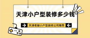 天津小户型装修一般多少钱？天津老破小户型装修公司推荐