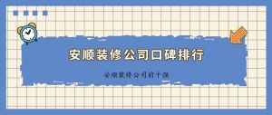 2023安顺装修公司口碑排行（前十强）