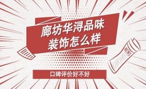 廊坊华浔品味装饰公司口碑如何？装修靠谱吗？