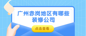 广州赤岗地区有哪些装修公司?海珠赤岗靠谱装修公司