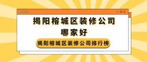 揭阳榕城区装修公司哪家好?揭阳榕城区装修公司排行榜