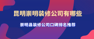 昆明崇明装修公司有哪些？崇明县装修公司口碑推荐