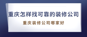 在重庆怎样找可靠的装修公司？重庆装修公司那里找