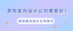 贵阳室内设计公司哪家好?贵阳室内设计公司排行