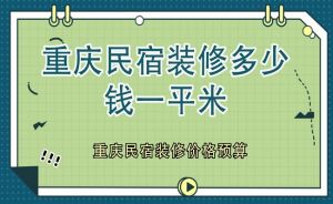 重庆民宿装修多少钱一平米？重庆民宿装修价格预算