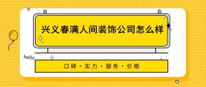 兴义春满人间装饰公司怎么样？口碑价格服务实力详解