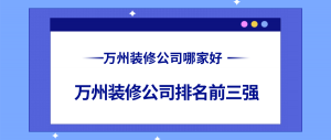 万州装修公司哪家好？万州装修公司排名前三强