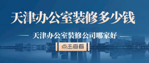 天津小型办公室装修多少钱？天津办公室装修公司哪家好