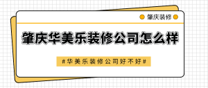 肇庆华美乐装修公司怎么样？华美乐装修公司好不好？