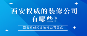 西安权威的装修公司有哪些?西安权威知名装修公司盘点