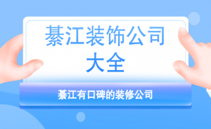 2023綦江装饰公司大全，綦江有口碑的装修公司推荐