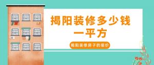 揭阳装修多少钱一平方?揭阳装修房子的报价