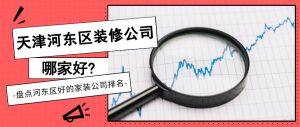 天津河东区装修公司哪家好?盘点河东区好的家装公司排名