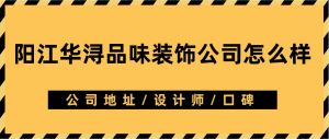 阳江华浔品味装饰公司口碑怎么样_阳江华浔品味装饰靠谱吗