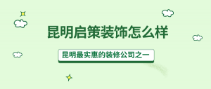 昆明启策装饰怎么样？昆明实惠的装修公司之一