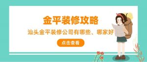 汕头金平装修公司哪家好_金平装修公司有哪几家