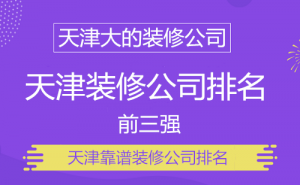 天津大的装修公司有哪些_2023年天津三大装修公司出炉