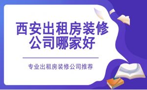 西安出租房装修公司哪家好？专业出租房装修公司推荐