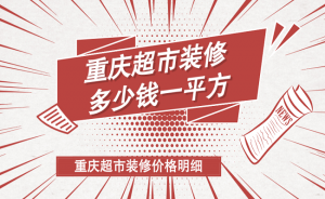 重庆超市装修多少钱一平方？重庆超市装修价格明细