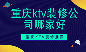 重庆ktv装修公司哪家好？重庆专业KTV装修公司推荐