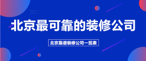 北京可靠的装修公司有哪些？北京靠谱装修公司一览表（含报价）