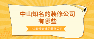 中山知名的装修公司有哪些，中山较受青睐的装修公司