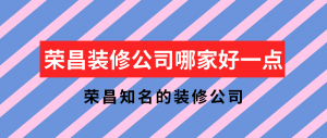 荣昌装修公司哪家好一点？荣昌知名的装修公司