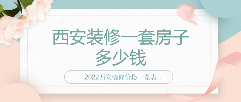 西安装修一套房子多少钱？2022西安装修价格一览表