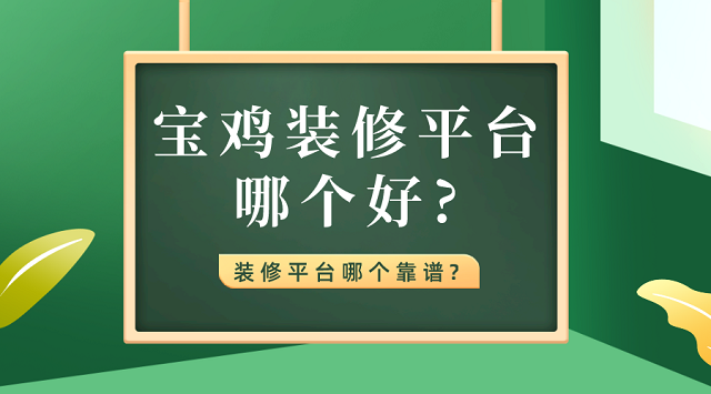 宝鸡装修平台哪个好?装修平台哪个靠谱?