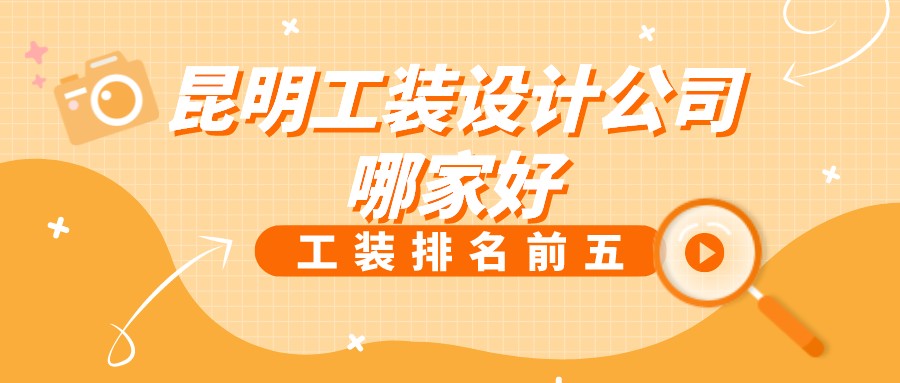 昆明工装设计公司哪家好？昆明工装设计公司排名榜前五