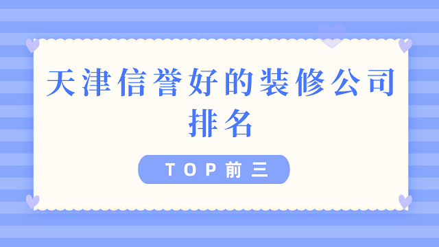 天津信誉好的装修公司排名（TOP前三）