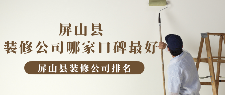 屏山县装修公司哪家口碑最好，屏山县装修公司排名