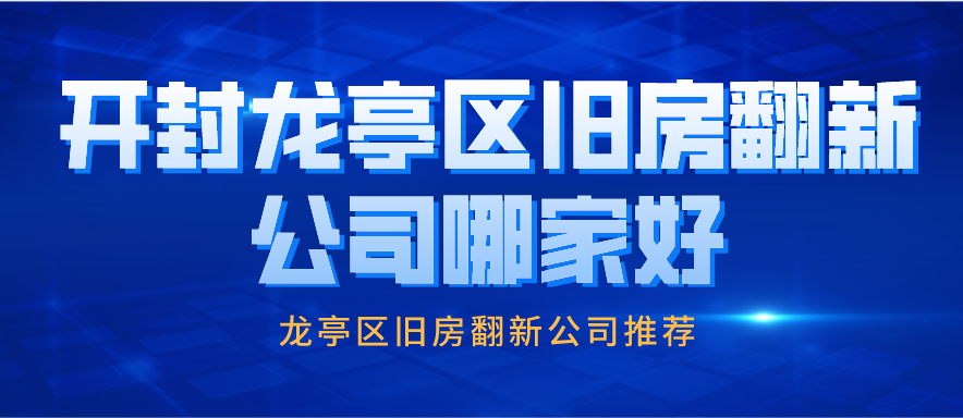 开封龙亭区旧房翻新公司哪家好_龙亭区旧房翻新公司推荐