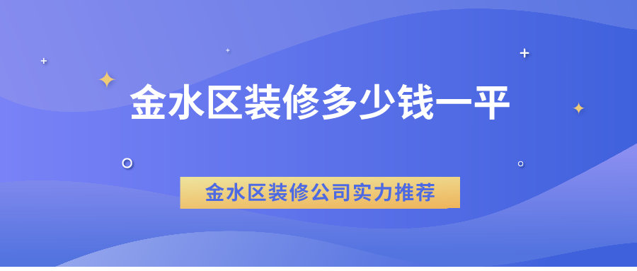 金水区装修多少钱一平？金水区装修公司实力推荐