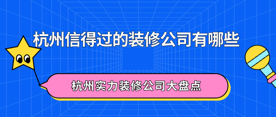 杭州信得过的装修公司有哪些？杭州实力装修公司大盘点